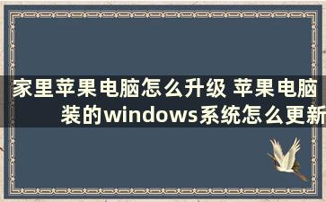 家里苹果电脑怎么升级 苹果电脑装的windows系统怎么更新